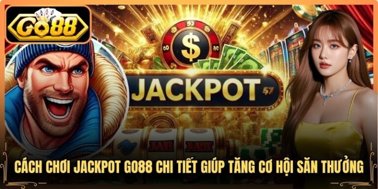 Cách Chơi Jackpot Go88 Chi Tiết Giúp Tăng Cơ Hội Săn Thưởng
