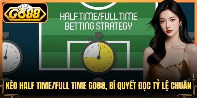 Kèo Half Time/Full Time Go88, Bí Quyết Đọc Tỷ Lệ Chuẩn